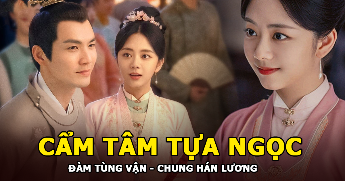 Cẩm Tâm Tựa Ngọc của Đàm Tùng Vận và Chung Hán Lương có gì mà hot đến vậy? - Hình 3